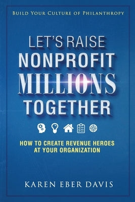 Let's Raise Nonprofit Millions Together: How to Create Revenue Heroes at Your Organization Paperback Still Waters Press