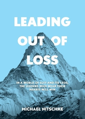 Leading Out Of Loss: In a world of suit-and-tie CEOs, the leaders who wear their hearts will win. Paperback Michael Nitschke