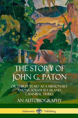 The Story of John G. Paton: Or Thirty Years as a Missionary Among South Sea Island Cannibal Tribes, An Autobiography Paperback Lulu.com