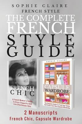 French Style: The Complete French Style Guide - 2 Manuscripts - French Chic, Capsule Wardrobe Paperback Createspace Independent Publishing Platform