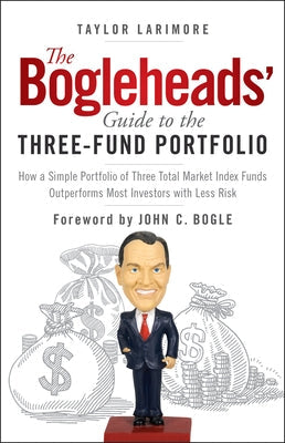 The Bogleheads' Guide to the Three-Fund Portfolio: How a Simple Portfolio of Three Total Market Index Funds Outperforms Most Investors with Less Risk by Larimore, Taylor