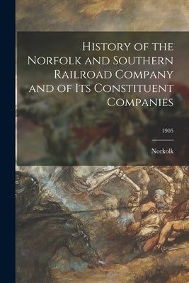 History of the Norfolk and Southern Railroad Company and of Its Constituent Companies; 1905 Paperback Legare Street Press