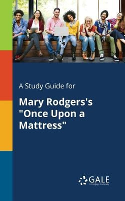 A Study Guide for Mary Rodgers's "Once Upon a Mattress" Paperback Gale, Study Guides