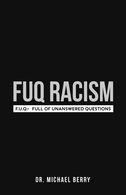 FUQ Racism: F.U.Q.- Full Of Unanswered Questions Paperback Dr.Michael Berry