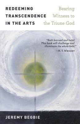 Redeeming Transcendence in the Arts: Bearing Witness to the Triune God Paperback William B. Eerdmans Publishing Company