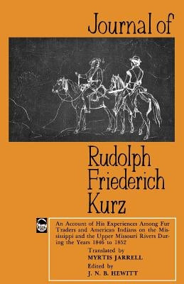 Journal of Rudolph Friederich Kurz: An Account of His Experiences Among Fur Traders and American Indians on the Mississippi and the Upper Missouri Riv Paperback Bison