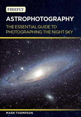 Astrophotography: The Essential Guide to Photographing the Night Sky Paperback Firefly Books