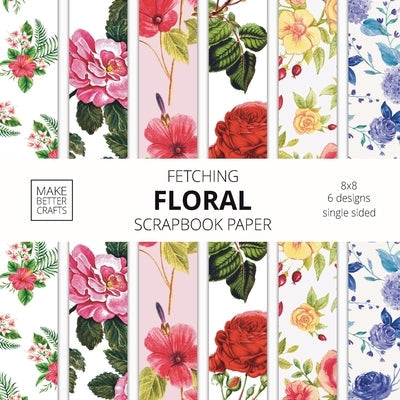Fetching Floral Scrapbook Paper: 8x8 Designer Flower Patterns for Decorative Art, DIY Projects, Homemade Crafts, Cool Art Ideas Paperback Make Better Crafts