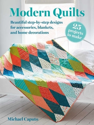 Modern Quilts: 25 Projects to Make: Beautiful Step-By-Step Designs for Accessories, Blankets, and Home Decorations Paperback Cico
