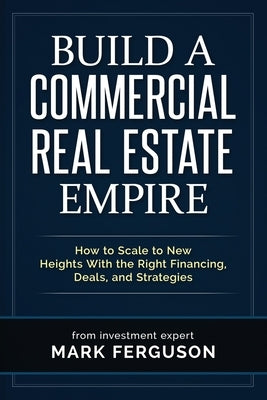 Build a Commercial Real Estate Empire: How to Scale to New Heights With the Right Financing, Deals, and Strategies Paperback Independently Published
