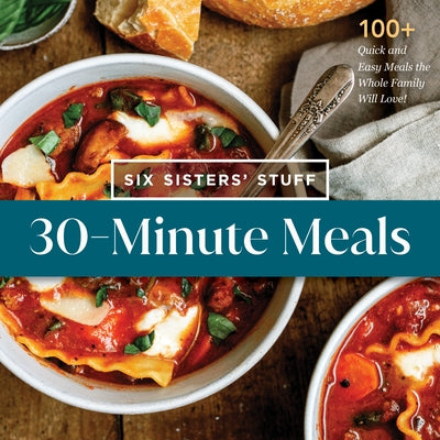 30-Minute Meals with Six Sisters' Stuff: 100+ Quick and Easy Meals the Whole Family Will Love! by Six Sisters' Stuff