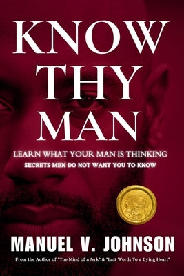 Know Thy Man: Learn What Your Man Is Thinking - Secrets Men Do Not Want You To Know by Johnson, Manuel V.