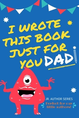 I Wrote This Book Just For You Dad!: Fill In The Blank Book For Dad/Father's Day/Birthday's And Christmas For Junior Authors Or To Just Say They Love Paperback Life Graduate Publishing Group