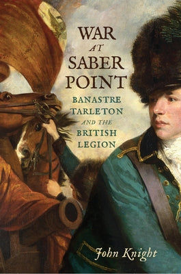 War at Saber Point: Banastre Tarleton and the British Legion Paperback Westholme Publishing