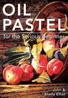 Oil Pastel for the Serious Beginner: Basic Lessons in Becoming a Good Painter Paperback Echo Point Books & Media