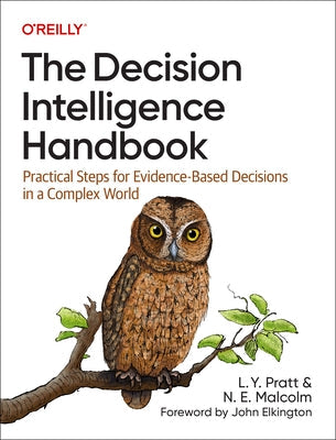 The Decision Intelligence Handbook: Practical Steps for Evidence-Based Decisions in a Complex World Paperback O'Reilly Media