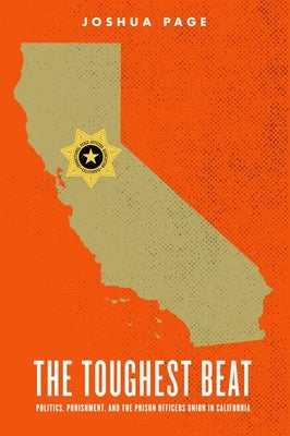 The Toughest Beat: Politics, Punishment, and the Prison Officers Union in California by Page, Joshua