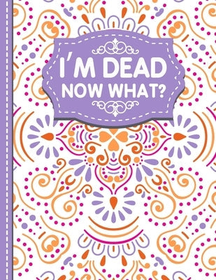 I'm dead now what?: A Guide to My Personal Information, Business affairs, Important Documents, Plans, Final Wishes... Paperback Lulu.com