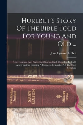 Hurlbut's Story Of The Bible Told For Young And Old ...: One Hundred And Sixty-eight Stories, Each Complete In Itself, And Together Forming A Connecte Paperback Legare Street Press