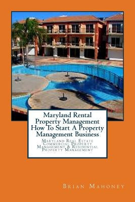 Maryland Rental Property Management How To Start A Property Management Business: Maryland Real Estate Commercial Property Management & Residential Pro Paperback Createspace Independent Publishing Platform