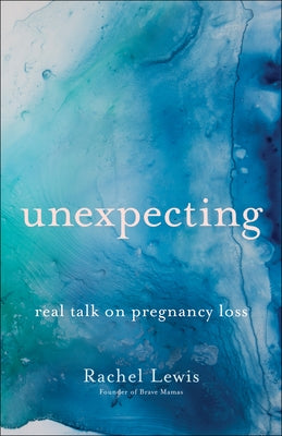 Unexpecting: Real Talk on Pregnancy Loss Bethany House Publishers