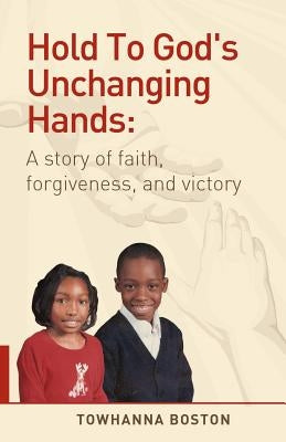Hold to God's Unchanging Hands: A Story of Faith, Forgiveness, and Victory Paperback Kingdom Journey Press, Inc.