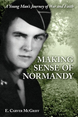Making Sense of Normandy: A Young Man's Journey of Faith and War Paperback Marianne McGriff