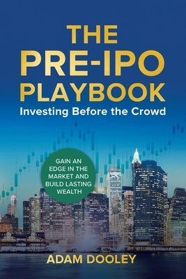 The Pre-IPO Playbook: Investing Before the Crowd by Dooley, Adam