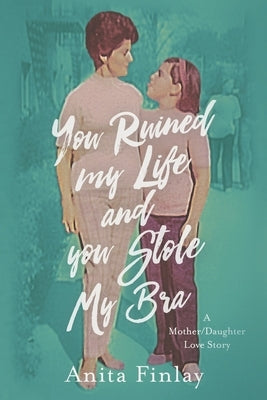 You Ruined My Life and You Stole My Bra: a Mother/Daughter Love Story Paperback Independently Published