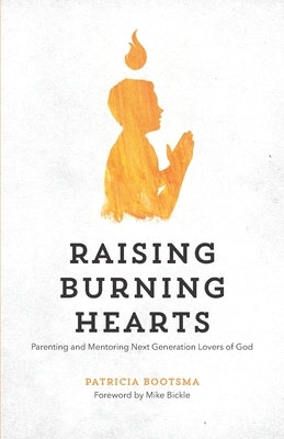 Raising Burning Hearts: Parenting and Mentoring Next Generation Lovers of God Paperback Independently Published