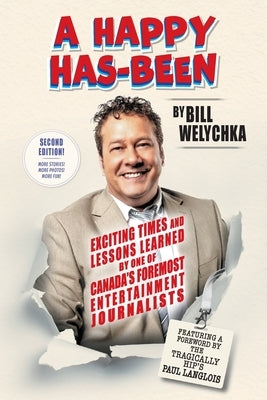 A Happy Has-Been: Exciting Times and Lessons Learned by One of Canada's Foremost Entertainment Journalists by Welychka, Bill