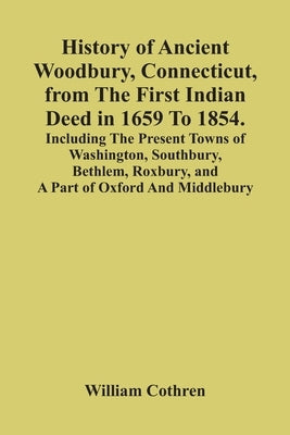 History Of Ancient Woodbury, Connecticut, From The First Indian Deed In 1659 To 1854. Including The Present Towns Of Washington, Southbury, Bethlem, R Paperback Alpha Edition