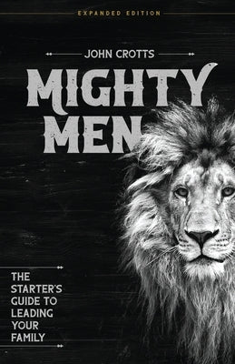 Mighty Men: The Starter's Guide to Leading Your Family by Crotts, John
