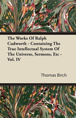 The Works of Ralph Cudworth - Containing the True Intellectual System of the Universe, Sermons, Etc - Vol. IV Paperback Dyson Press