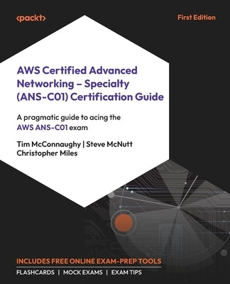 AWS Certified Advanced Networking - Specialty (ANS-C01) Certification Guide: A pragmatic guide to acing the AWS ANS-C01 exam by McConnaughy, Tim