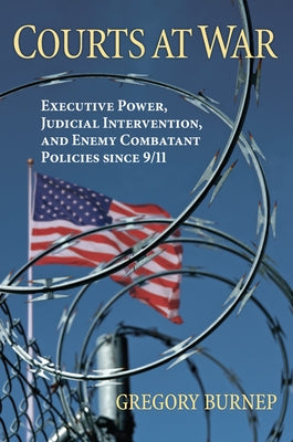 Courts at War: Executive Power, Judicial Intervention, and Enemy Combatant Policies Since 9/11 by Burnep, Gregory