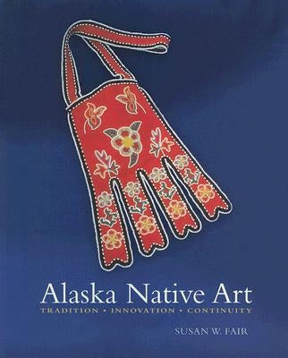 Alaska Native Art: Tradition, Innovation, Continuity Paperback University of Alaska Press