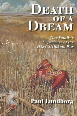 Death of a Dream: One Family's Experience of the 1862 Us/Dakota War Paperback Createspace Independent Publishing Platform