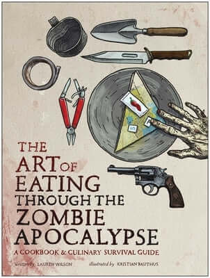 The Art of Eating Through the Zombie Apocalypse: A Cookbook & Culinary Survival Guide Paperback Smart Pop