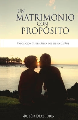 Un Matrimonio con Proposito: Exposicion sistematica del libro de Rut by Jure, Ruben Diaz