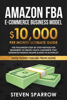 Amazon FBA Ecommerce Business Model: Foolproof step-by-step method for beginners to create your Ecommerce that Generate Passive Income almost in Autop Paperback Create Your Reality