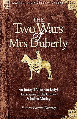 The Two Wars of Mrs Duberly: an Intrepid Victorian Lady's Experience of the Crimea and Indian Mutiny Paperback Leonaur Ltd