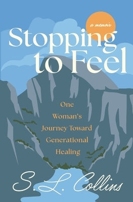 Stopping to Feel: One Woman's Journey Toward Generational Healing by Collins, S. L.
