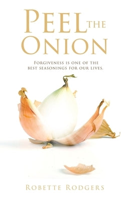 Peel the Onion: Forgiveness is one of the best seasonings for our lives. Paperback Xulon Press