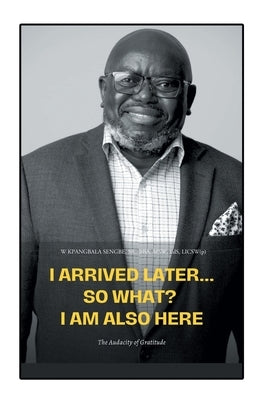 I Arrived Later... So What? I Am Also Here: The Audacity of Gratitude Paperback Christian Faith Publishing
