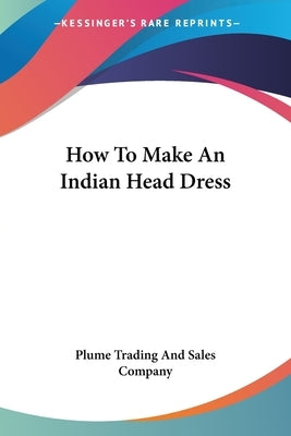 How To Make An Indian Head Dress Paperback Kessinger Publishing