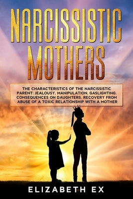 Narcissistic Mothers: The Characteristics of the Narcissistic Parent: Jealousy, Manipulation, Gaslighting. Consequences on Daughters. Recove Paperback Independently Published