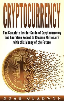 Cryptocurrency: The Complete Insider Guide of Cryptocurrency and Lucrative Secret to Become Millionaire with this Money of the Future Paperback Createspace Independent Publishing Platform