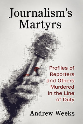 Journalism's Martyrs: Profiles of Reporters and Others Murdered in the Line of Duty Paperback McFarland and Company, Inc.