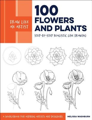 Draw Like an Artist: 100 Flowers and Plants, 2: Step-By-Step Realistic Line Drawing * a Sourcebook for Aspiring Artists and Designers Paperback Quarry Books